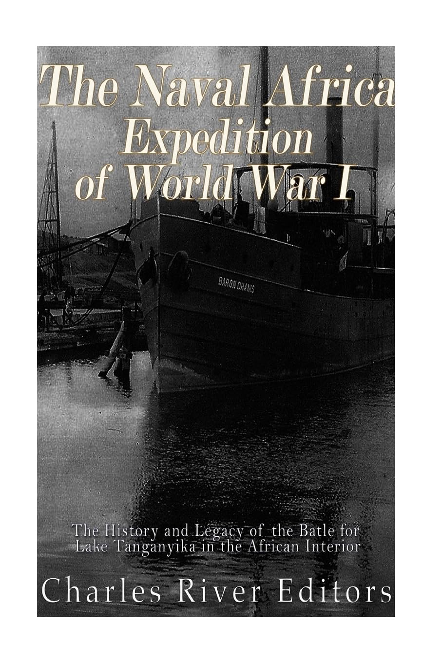 The Naval Africa Expedition of World War I: The History and Legacy of the Battle for Lake Tanganyika in the African Interior Politics & History