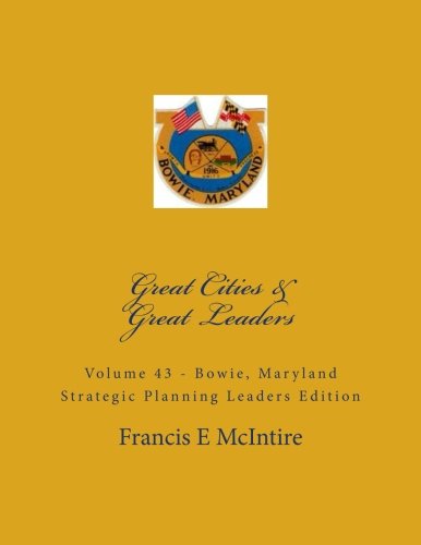 GreatCities Vol 43 Bowie Maryland Strategic Planning Leaders Edition: Vol 43 Great Cities - Great Leaders Strategic Planning Leaders Edition Business, Finance & Career