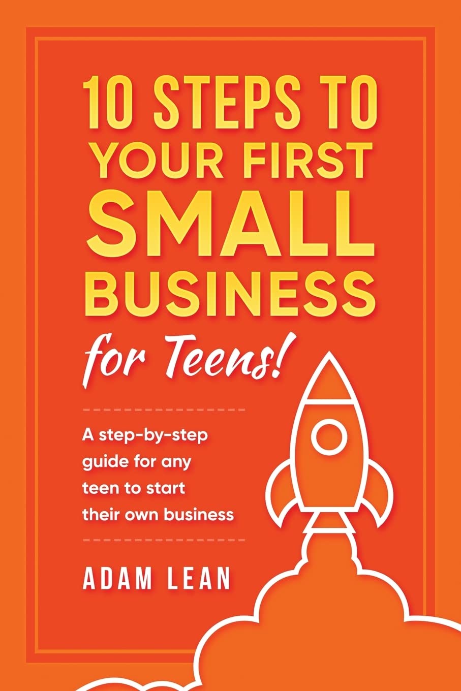 10 Steps to Your First Small Business (For Teens): A step-by-step guide for any teen to start their own business Business, Finance & Career
