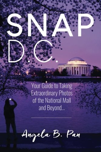 Snap DC: Your Guide to Taking Extraordinary Photos of the National Mall and Beyond... Travel