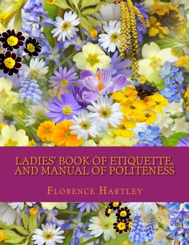 Ladies' Book of Etiquette, and Manual of Politeness Learning & Reference