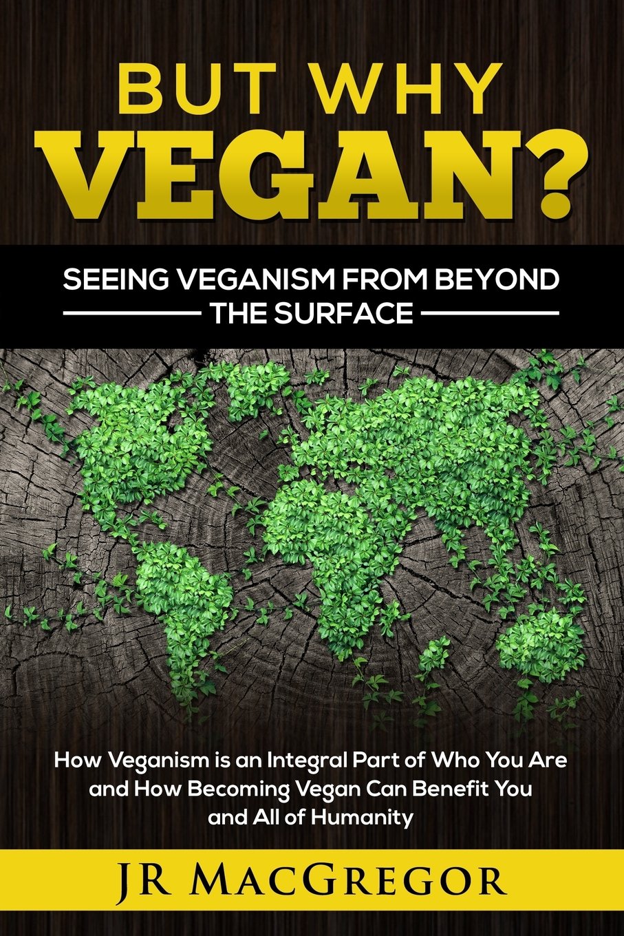But Why Vegan? Seeing Veganism from Beyond the Surface: How Veganism is an Integral Part of Who You Are and How Becoming Vegan Can Benefit You and All of Humanity book