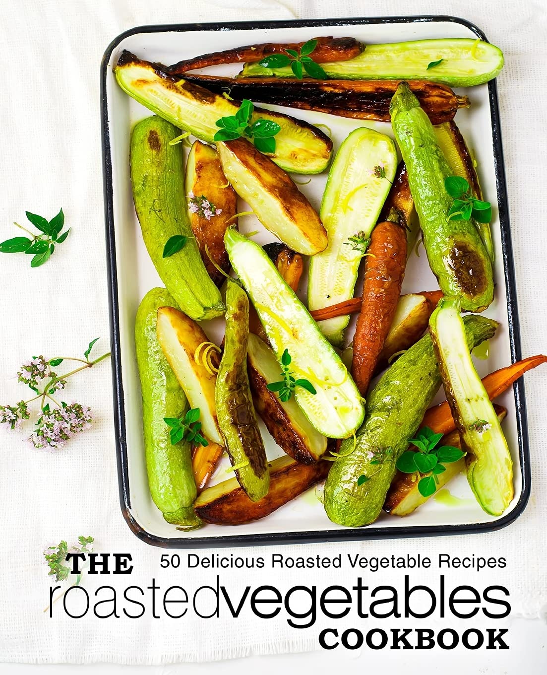 The Roasted Vegetables Cookbook: 50 Delicious Roasted Vegetables Recipes Cooking & Enjoying
