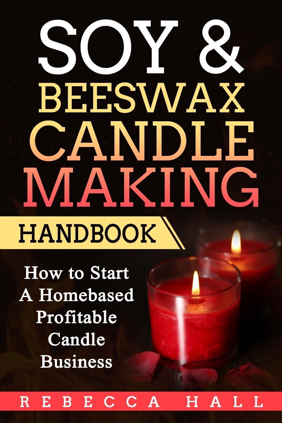 Soy & Beeswax Candle Making Handbook: How to Start a Homebased Profitable Candle Making Business Hobbies & Crafts