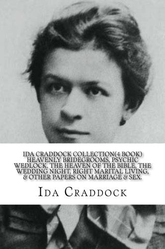 Ida Craddock Collection (4 Book ) Heavenly Bridegrooms, Psychic Wedlock, The Heaven of the Bible, The Wedding Night, Right Marital Living, & Other Papers on Marriage & Sex. Religion & Esotericism