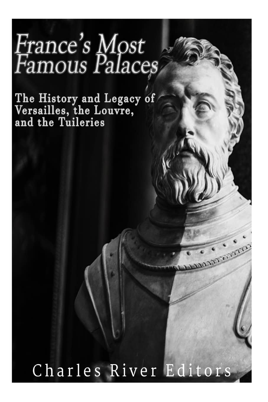 France’s Most Famous Palaces: The History and Legacy of Versailles, the Louvre, and the Tuileries Politics & History
