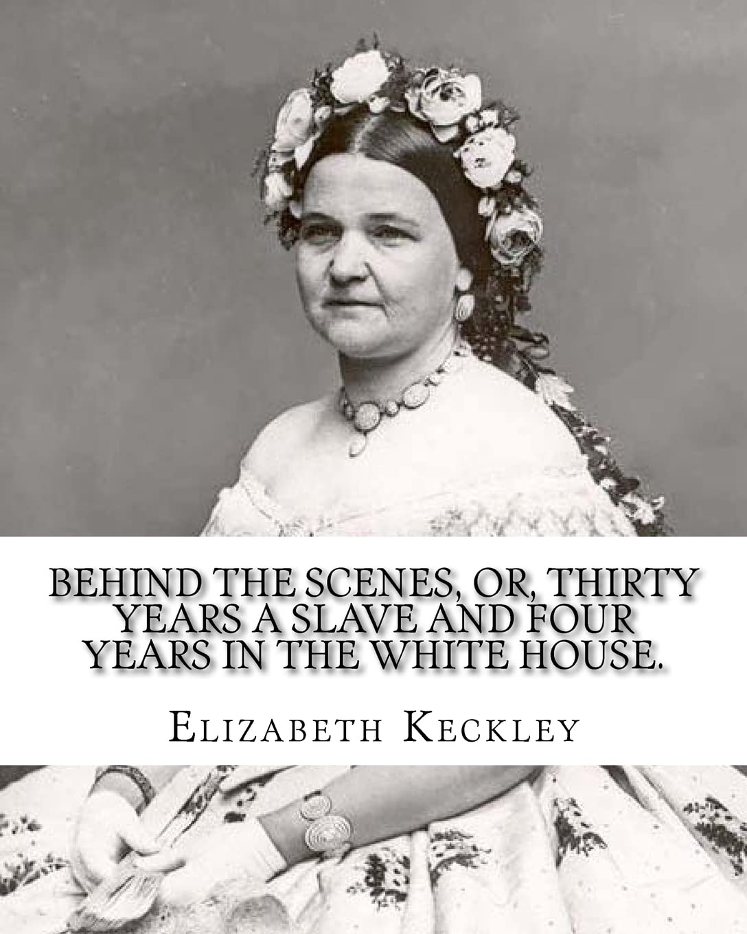 Behind the scenes, or, Thirty years a slave and four years in the White House. By: Elizabeth Keckley (1818-1907).: (autobiography former slave in the White House ) Contemporary literature Books