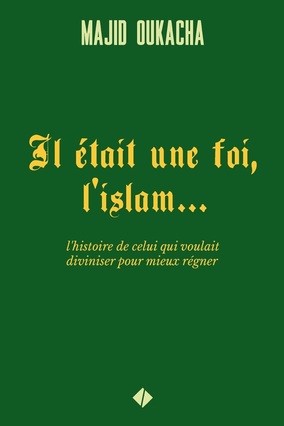 Il était une foi, l'islam...: l'histoire de celui qui voulait diviniser pour mieux régner Religion & Esotericism