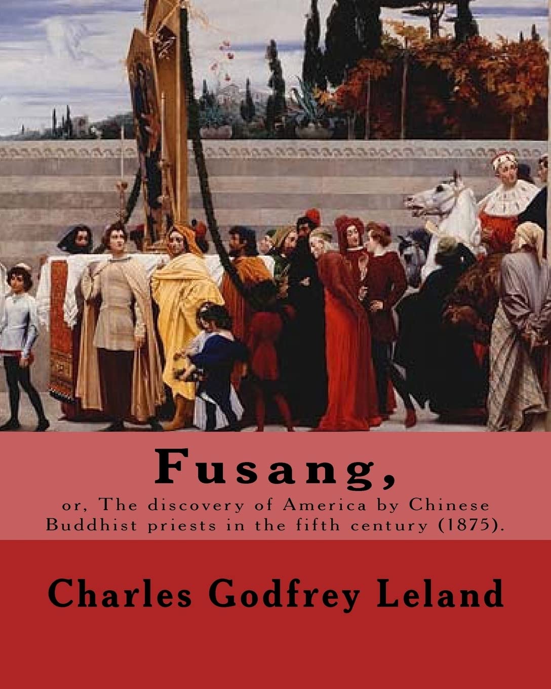 Fusang, or, The discovery of America by Chinese Buddhist priests in the fifth century (1875). By: Charles Godfrey Leland: Charles Godfrey Leland ... born in Philadelphia, Pennsylvania. Contemporary literature Books