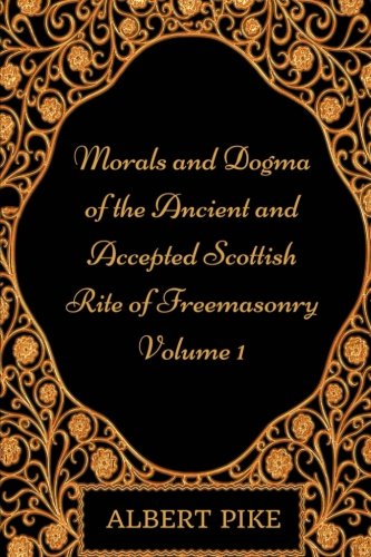 Morals and Dogma of the Ancient and Accepted Scottish Rite of Freemasonry - 1: By Albert Pike - Illustrated Classics