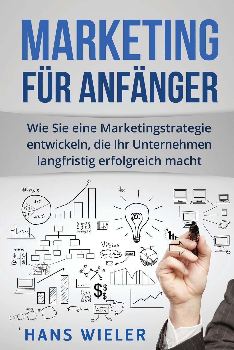 Marketing für Anfänger: Wie Sie eine Marketingstrategie entwickeln, die Ihr Unternehmen langfristig erfolgreich macht. Business, Finance & Career