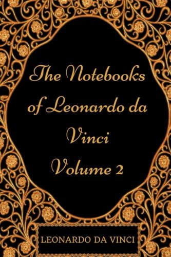 The Notebooks of Leonardo da Vinci - Volume 2: By Leonardo Da Vinci - Illustration Classics