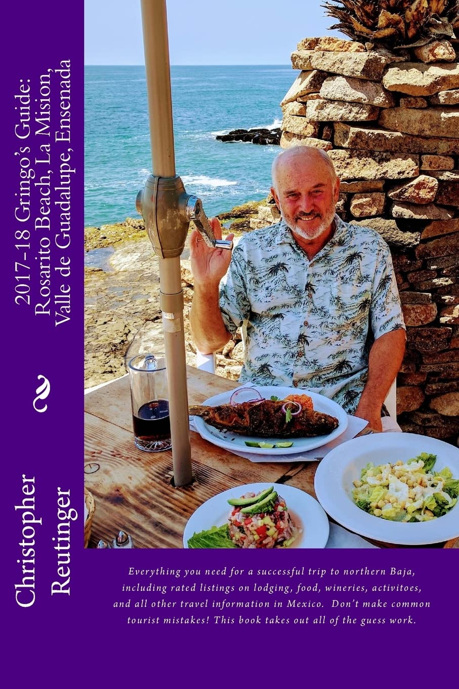 2017-18 Gringo's Guide to: Rosarito Beach-La Mision-Valle de Guadalupe-Ensenada: Every thing you need to make a successful visit to Norte Baja Travel