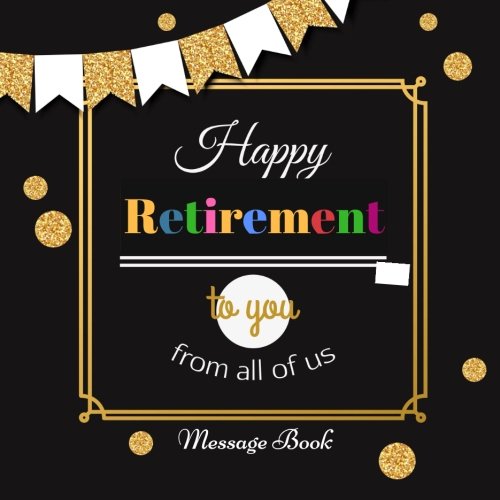 Happy Retirement To You From All Of Us Message Book: Guest Book, Keepsake, With 100 Formatted Lined & Unlined Pages With Quotes, Gift Log, Photo Pages ... Paperback (Retirement Gifts, Band 15) Reference Books