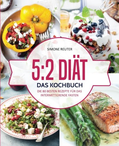 5:2 Diät – Das Kochbuch: Die 80 besten Rezepte für das intermittierende Fasten – Rezepte geeignet für alle Formen des Kurzzeitfastens (5:2 Diät Rezepte, Intermittierendes Fasten Rezepte, 16:8 Diät) Health, Nutrition & Fitness