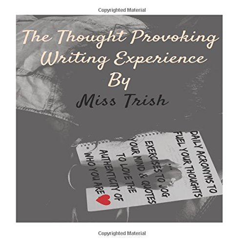 The Thought Provoking Writing Experience by Miss Trish: Daily Acronyms to fuel your thoughts, Exercises to jog your mind, and Quotes to love the authenticity of who you are Books