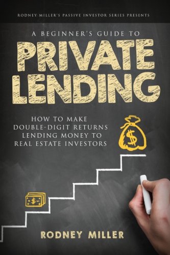 A Beginner's Guide To Private Lending: How To Make Double-Digit Returns Lending Money To Real Estate Investors (The Passive Investor Series, Band 1) Business, Finance & Career
