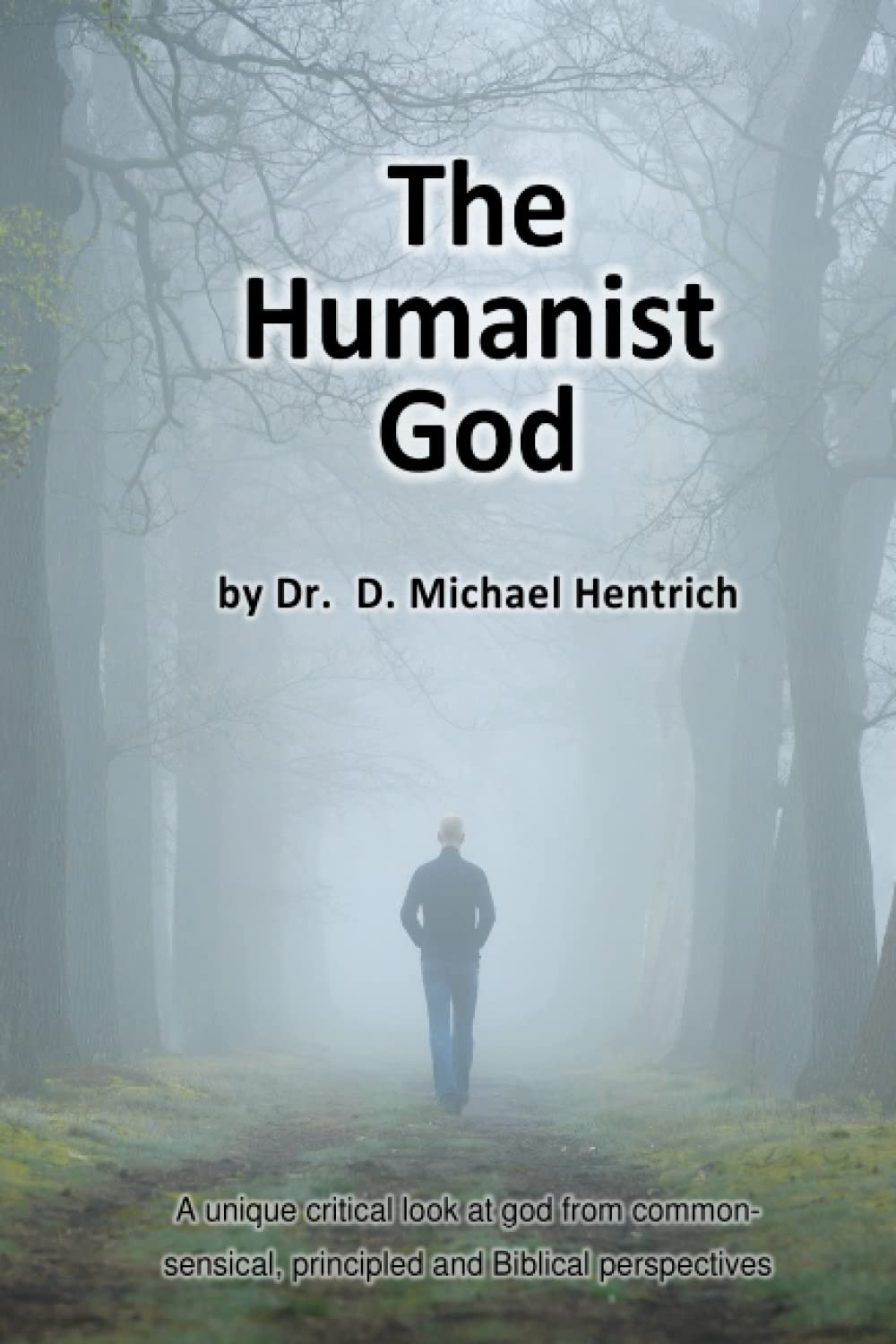 The Humanist God: A unique critical look at god from common-sensical, principled and Biblical perspectives Philosophy