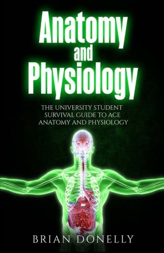 Anatomy and Physiology: The University Student Survival Guide to Ace Anatomy and Physiology (Science Survival Guide Series) Medicine