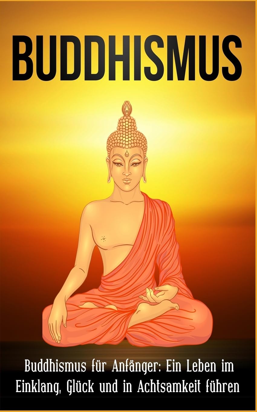 Buddhismus: Buddhismus für Anfänger: Ein Leben im Einklang, Glück und in Achtsamkeit führen Law