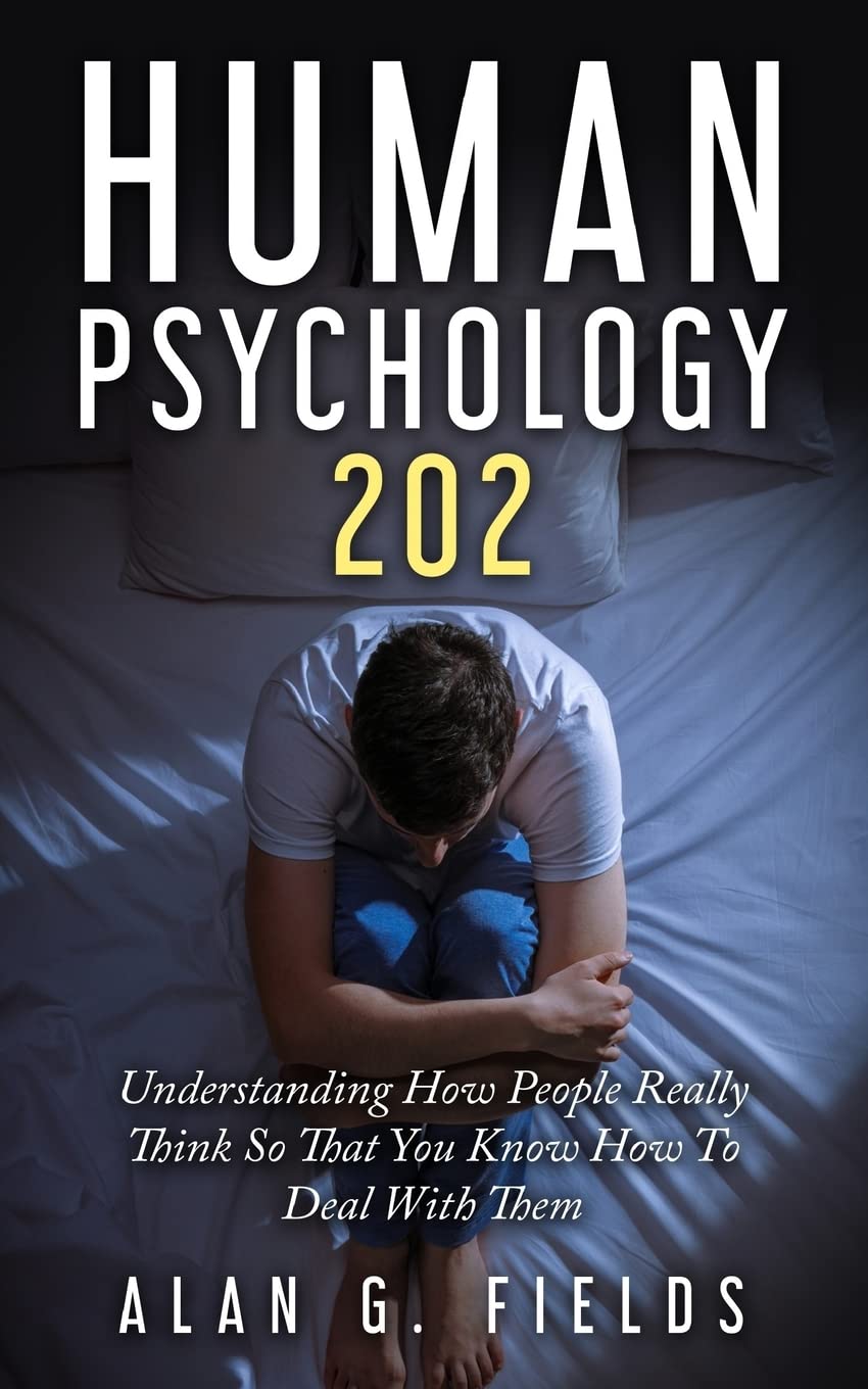 Human Psychology 202: Understanding How People Really Think So That You Know How To Deal With Them book