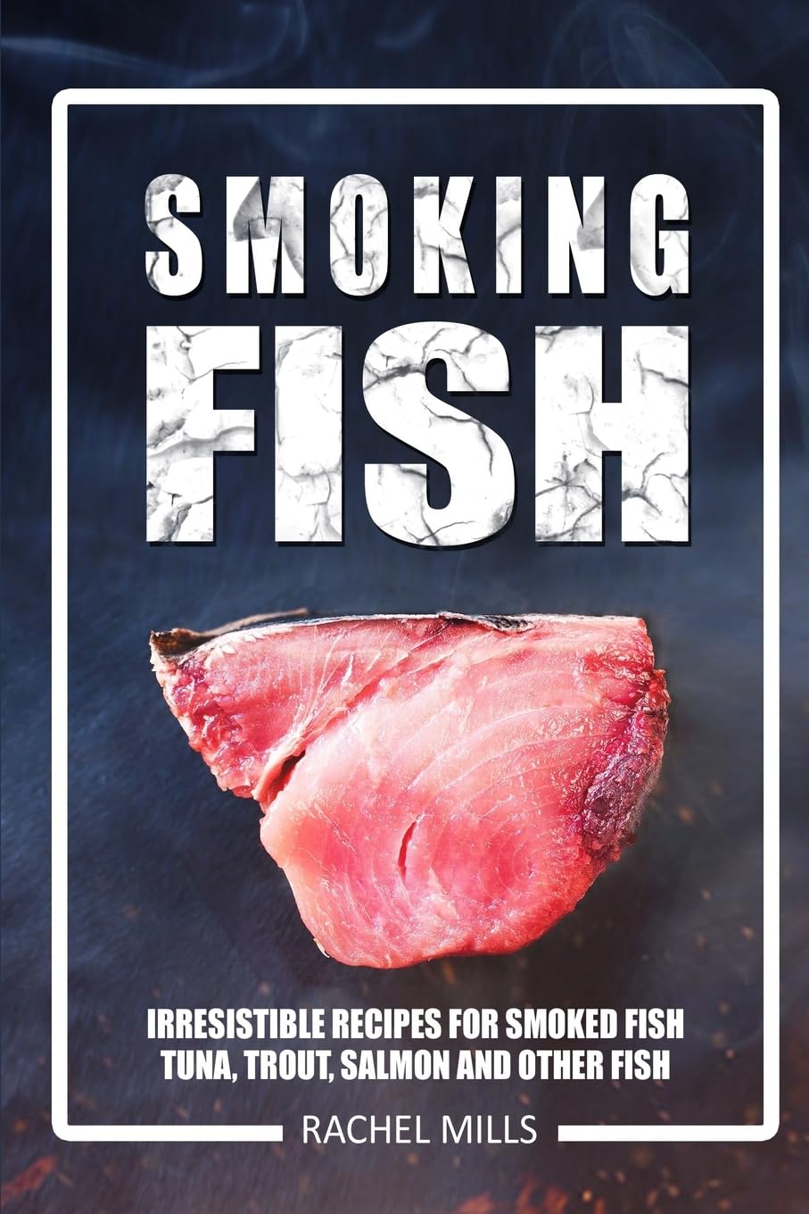 Smoking Fish: Irresistible Recipes for Smoked Fish (Tuna, Trout, Salmon and Other Fish) Cooking & Enjoying