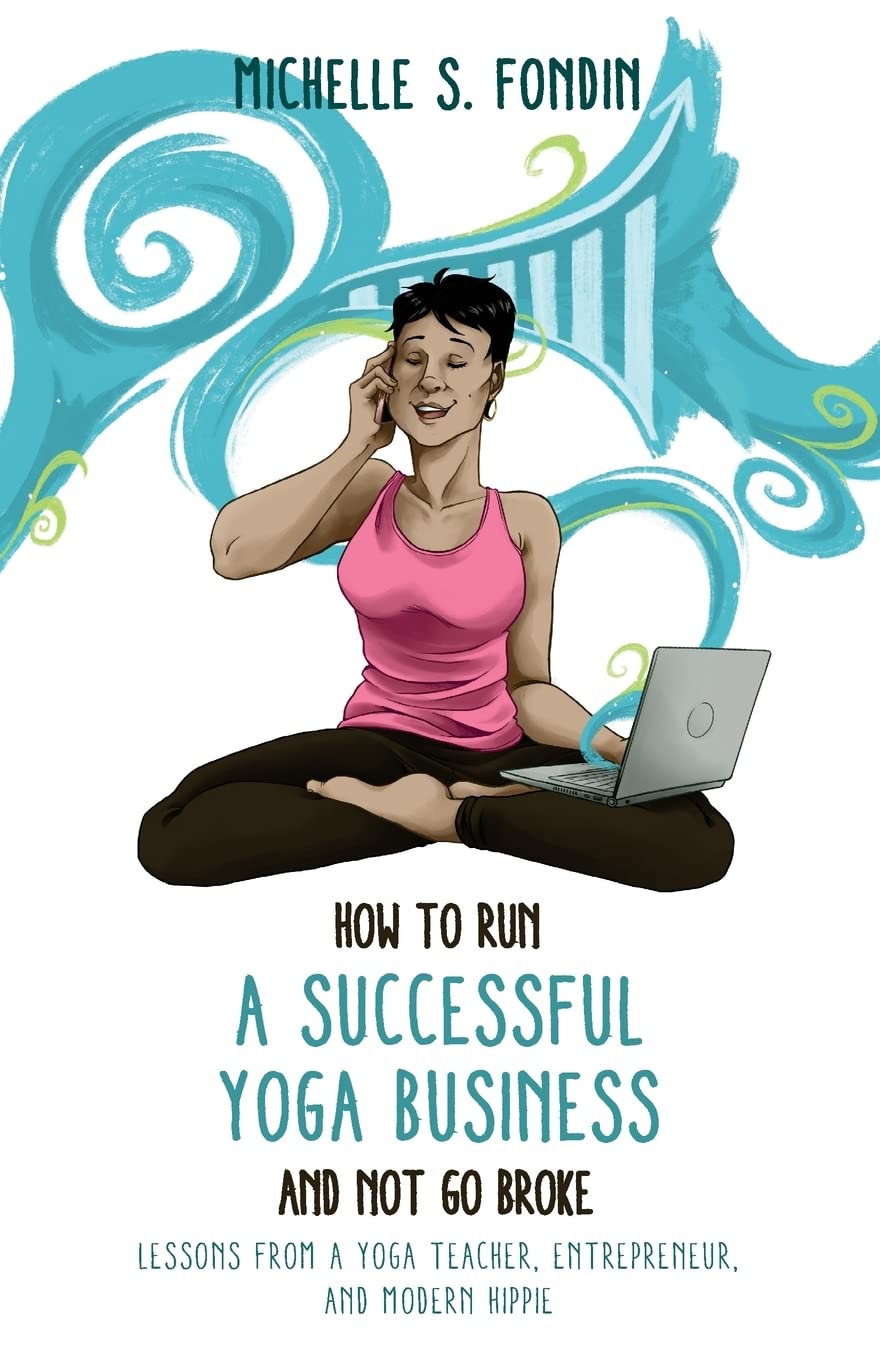 How to Run a Successful Yoga Business and Not Go Broke: Lessons from a Yoga Teacher, Entrepreneur & Modern Hippie book