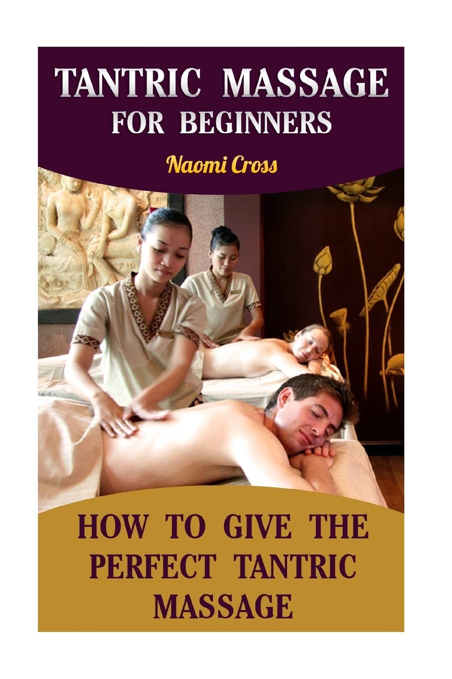 Tantric Massage For Beginners: How To Give The Perfect Tantric Massage Partnership & Love