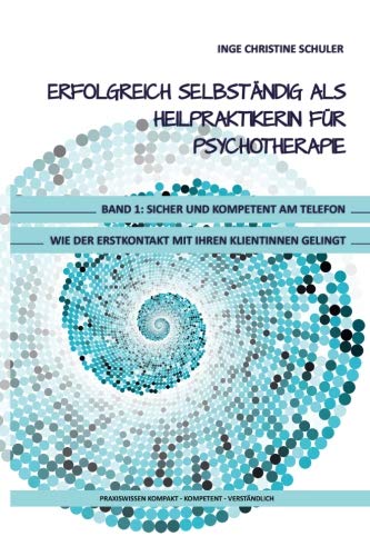 Erfolgreich selbständig als HeilpraktikerIn für Psychotherapie - Band 1: Sicher und kompetent am Telefon - Wie der Erstkontakt mit Ihren KlientInnen gelingt Politics & Society Books