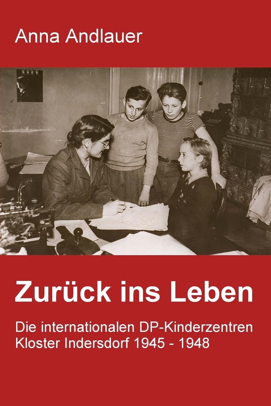 Zurück ins Leben. Die internationalen DP-Kinderzentren Kloster Indersdorf 1945 - 1948 German history