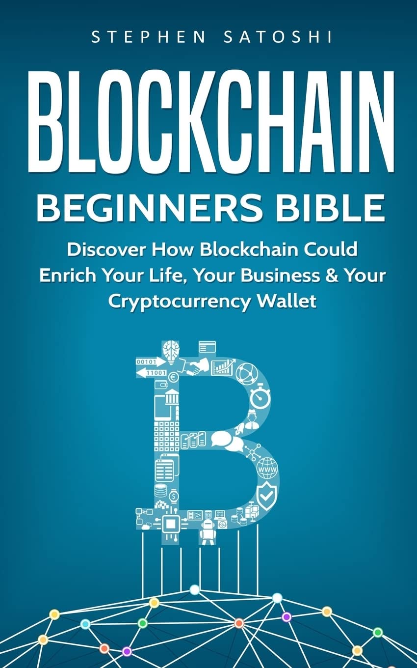 Blockchain: Beginners Bible - Discover How Blockchain Could Enrich Your Life, Your Business & Your Cryptocurrency Wallet (Bitcoin, Cryptocurrency and Blockchain, Band 2) Business, Finance & Career