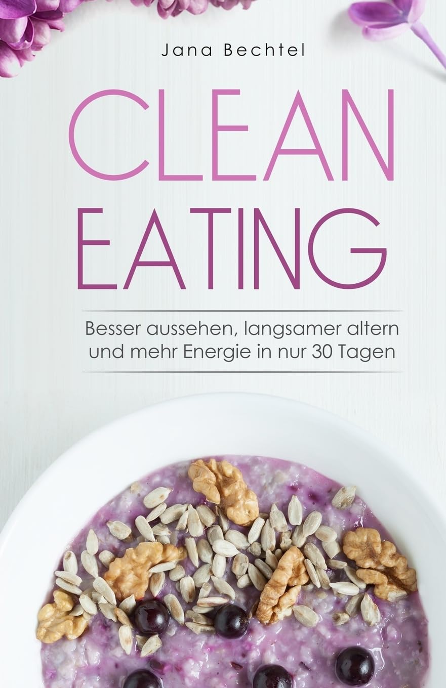 Clean Eating: Besser aussehen, langsamer altern und mehr Energie in nur 30 Tagen Natural Sciences