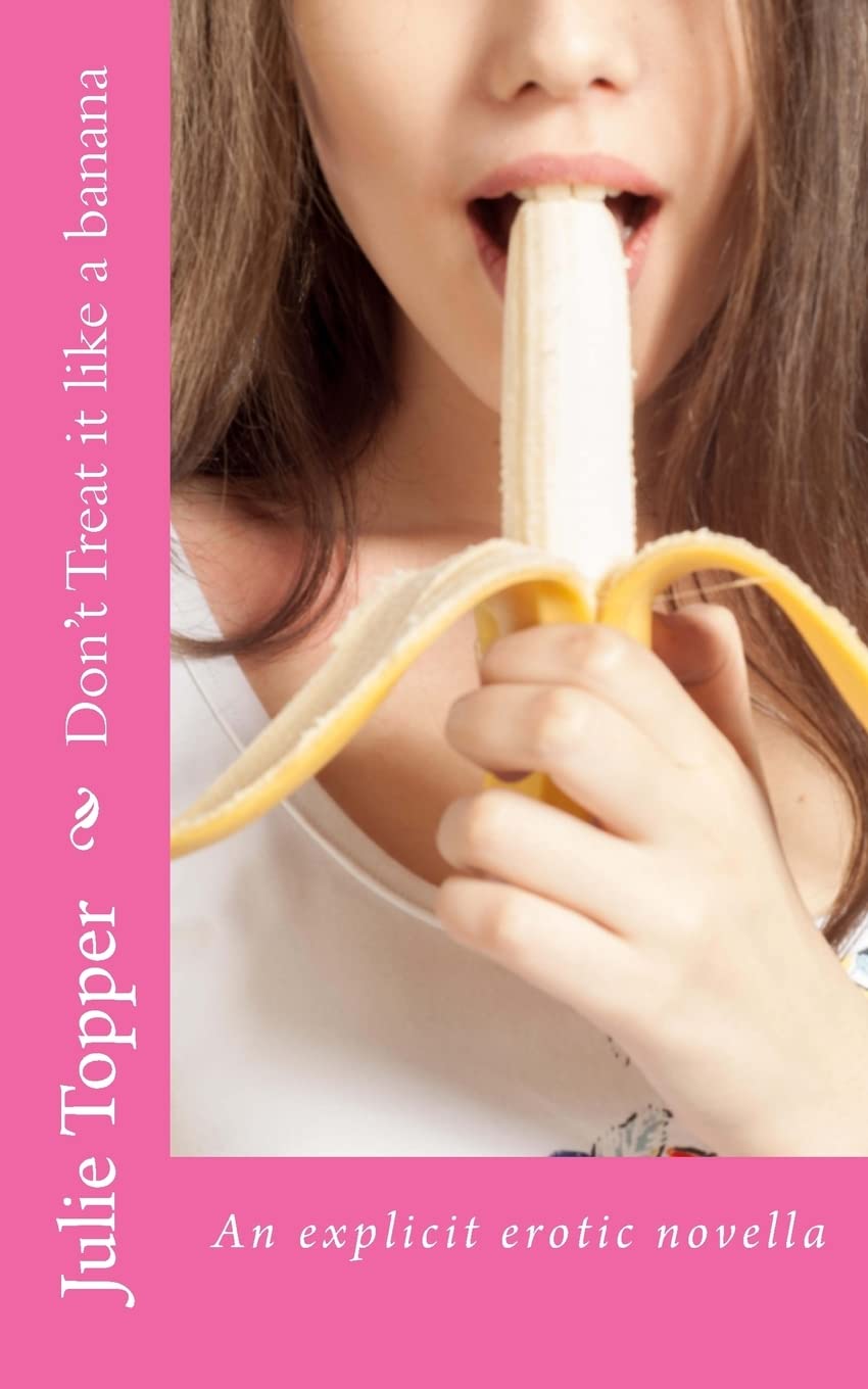 Don't Treat it like a banana (Julie's erotica) Eroticism