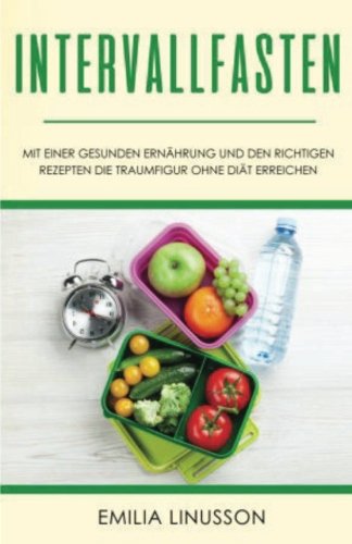 Intervallfasten: Mit einer gesunden Ernährung und den richtigen Rezepten die Traumfigur ohne Diät erreichen Cooking & Enjoying
