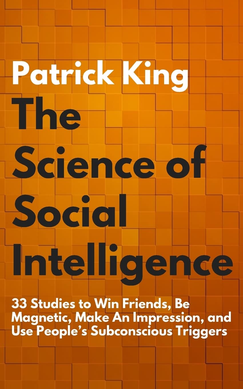The Science of Social Intelligence: 33 Studies to Win Friends, Be Magnetic, Make An Impression, and Use People’s Subconscious Triggers (The Psychology of Social Dynamics, Band 7) Psychology