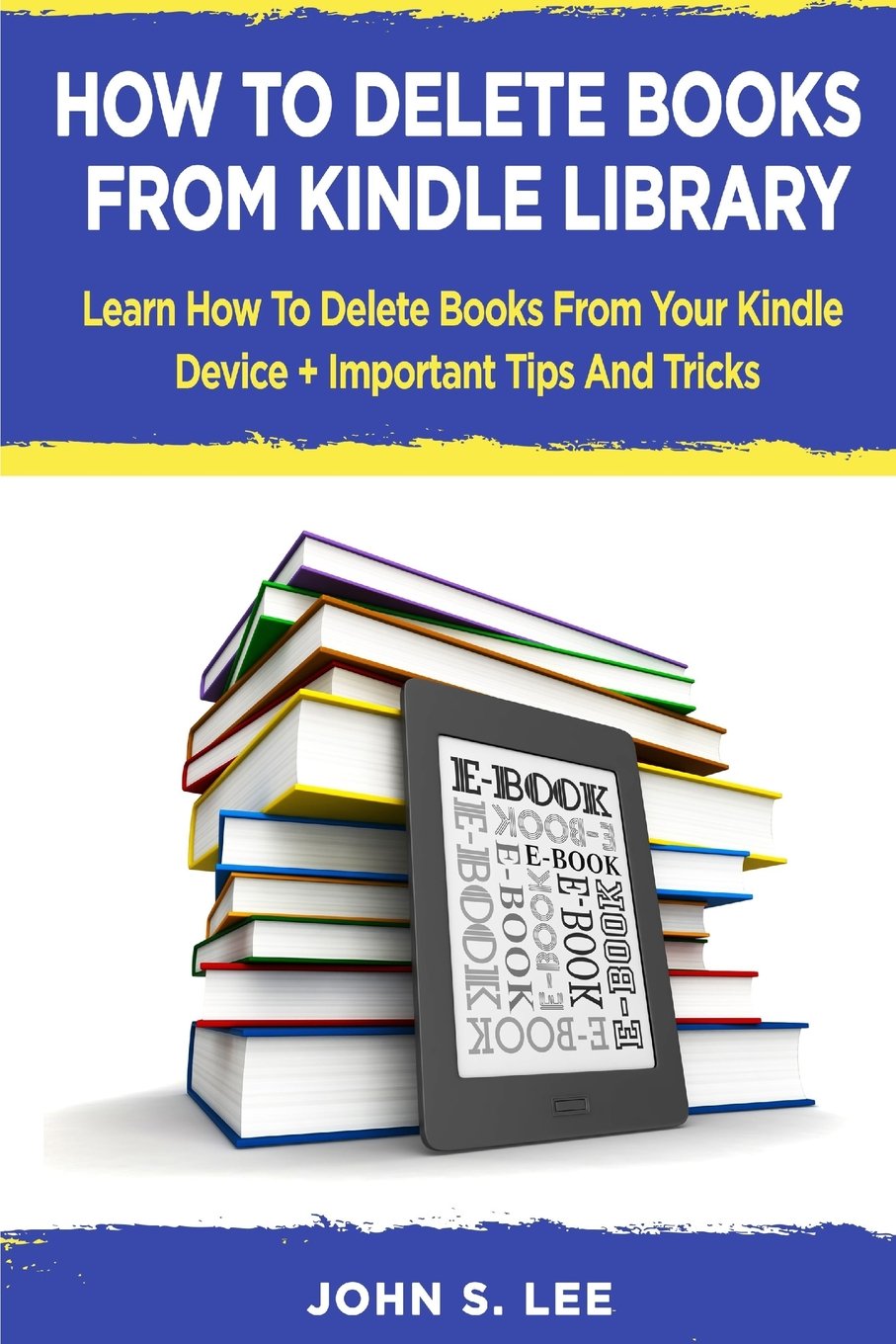 How To Delete Books From Kindle Library: Learn How To Delete Books From Your Kindle Device + Important Tips And Tricks Reference Books
