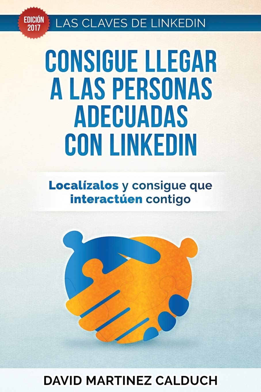 Consigue llegar a las personas adecuadas con LinkedIn: Localizalos y consigue que interactuen contigo (Las claves de LinkedIn, Band 2) Business, Finance & Career