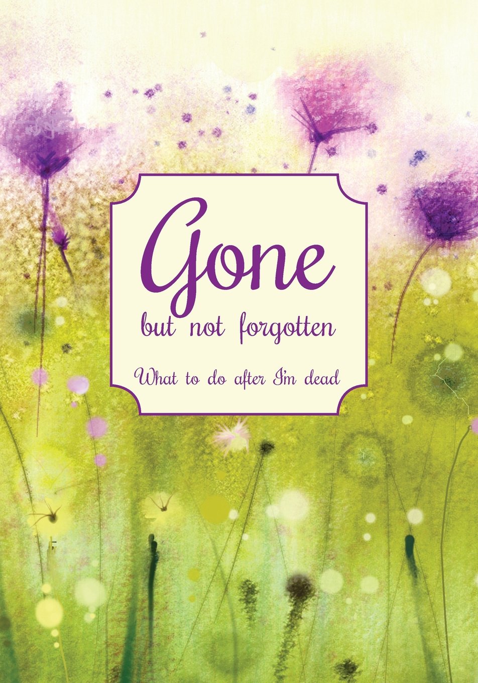 Gone but not forgotten - What to do after I'm dead: Notebook for recording my personal details and wishes on how to organise my funeral and how to ... die (UK edition) - Purple flower meadow cover Parents & Children
