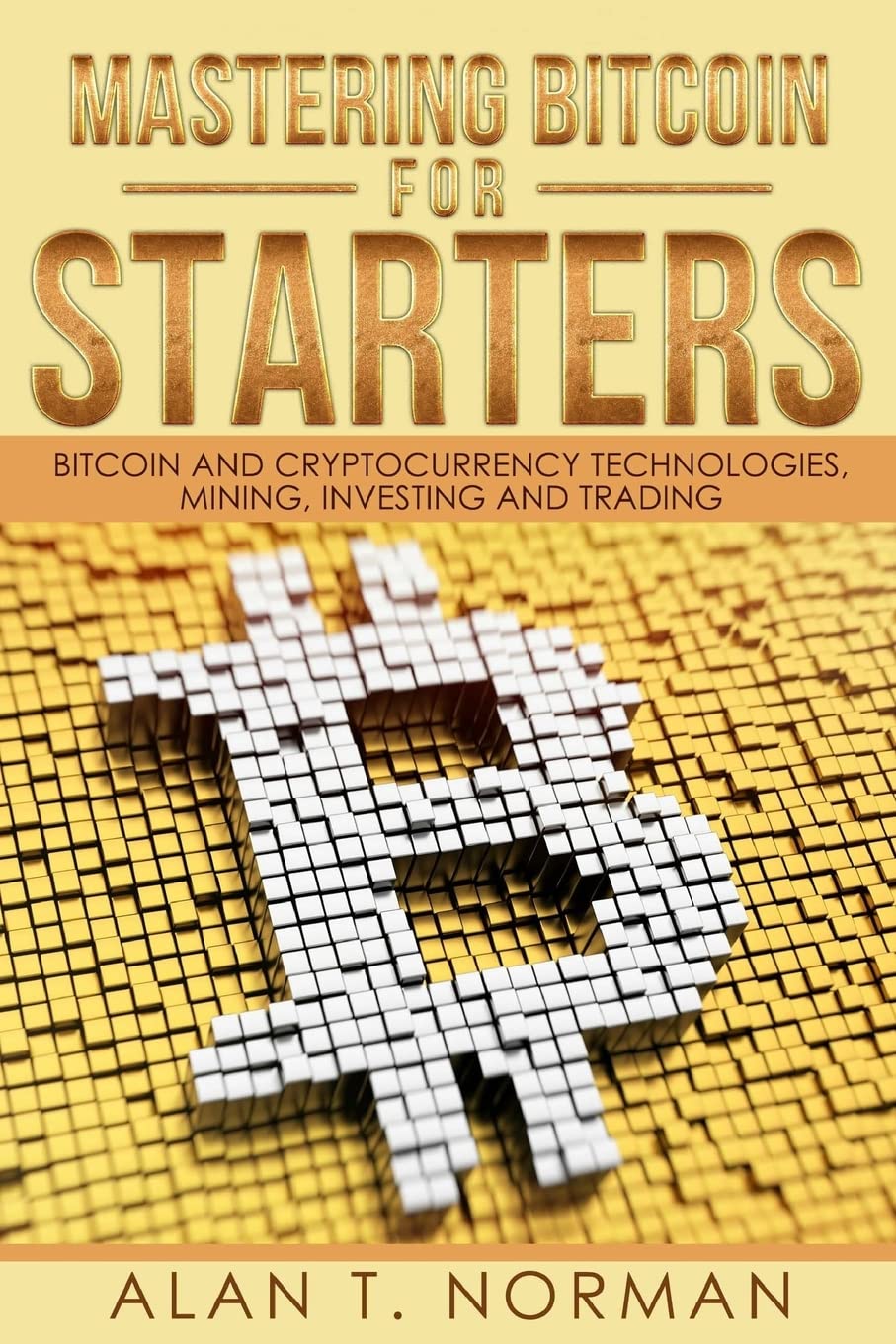 Mastering Bitcoin for Starters: Bitcoin and Cryptocurrency Technologies, Mining, Investing and Trading - Bitcoin Book 1, Blockchain, Wallet, Business Business, Finance & Career