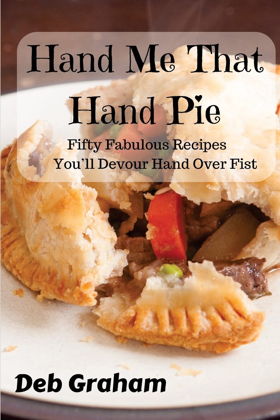 Hand Me That Hand Pie!: Fifty Fabulous Recipes You'll Devour Hand Over Fist (Cooking in New Ways) Leisure, Home & Garden