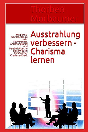 Ausstrahlung verbessern - Charisma lernen: Mit dem 5-Schritte-Plan zu mehr Souveränität, Anziehungskraft und Persönlichkeit. In diesem Buch: Persönlicher Charisma-Check u. 8 Promi-Beispiele Self-help