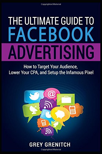 The Ultimate Guide to Facebook Advertising: How to Target Your Audience, Lower Your CPA, and Set Up the Infamous Pixel Business, Finance & Career