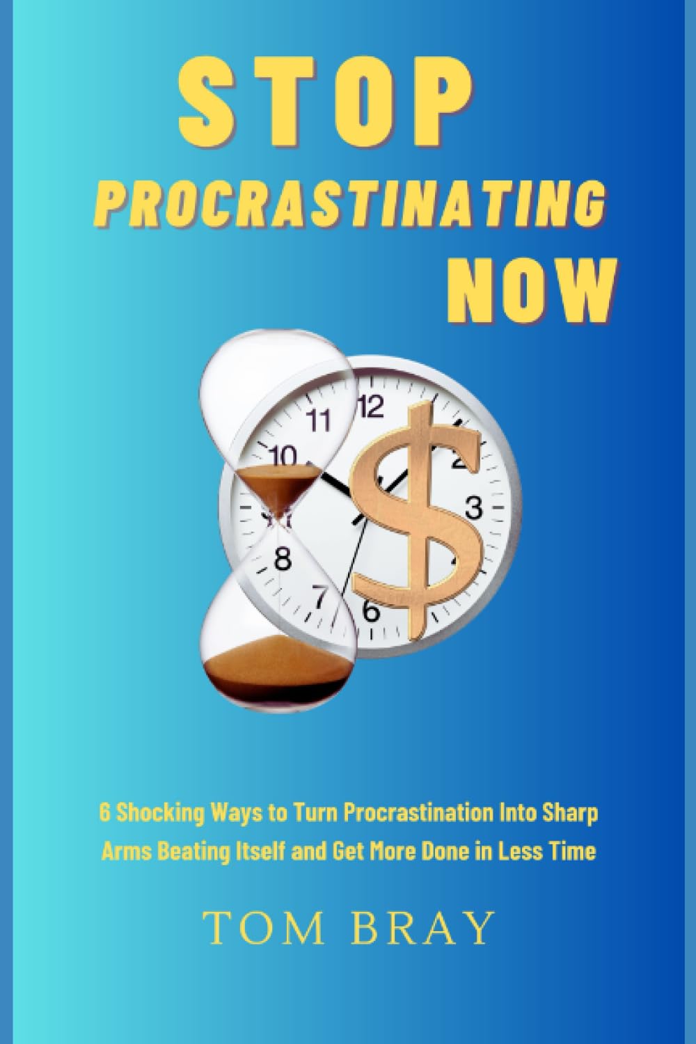 Stop Procrastinating Now: 6 Shocking Ways to Turn Procrastination Into Sharp Arms Beating Itself and Get More Done in Less Time Business, Finance & Career