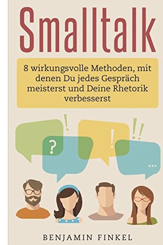 Smalltalk: 8 wirkungsvolle Methoden, mit denen Du jedes Gespräch meisterst und Deine Rhetorik verbesserst Partnership & Love