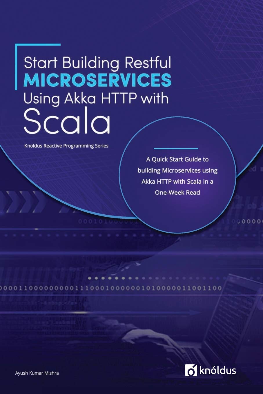 Start Building RESTful Microservices using Akka HTTP with Scala: A Quick Start Guide to building Microservices using Akka HTTP with Scala in a One-Week Read Computer Science