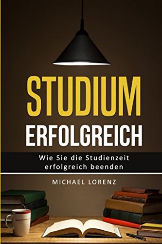 Studium erfolgreich: Wie Sie die Studienzeit erfolgreich beenden - Lernen Sie mit bewährten Lernmethoden, merken Sie sich das nötigste und konzentrieren Sie sich besser wie vorher Philosophy