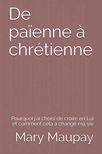 De païenne à chrétienne: Pourquoi j'ai choisi de croire en Lui et comment cela a changé ma vie book