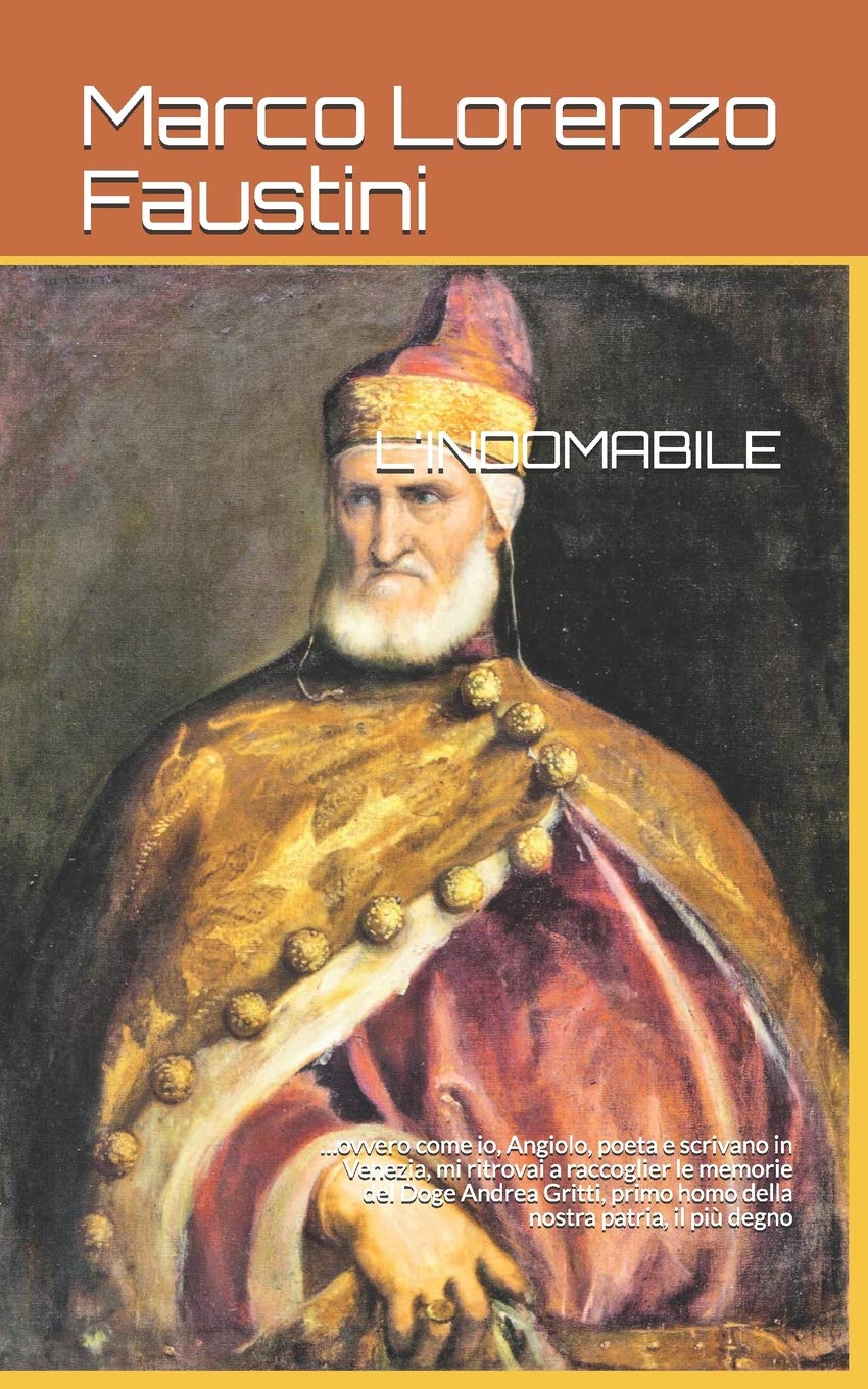 L'indomabile: …ovvero come io, Angiolo, poeta e scrivano in Venezia, mi ritrovai a raccoglier le memorie del Doge Andrea Gritti, primo homo della ... il più degno AD MDXXXVIII (Il Ciclo Dei Dogi) Historical Fiction
