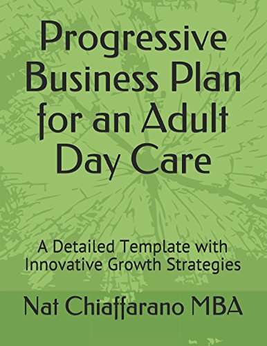 Progressive Business Plan for an Adult Day Care: A Detailed Template with Innovative Growth Strategies Business, Finance & Career