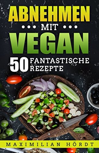 Vegan: Abnehmen mit Vegan - 50 fantastische Rezepte Cooking & Enjoying